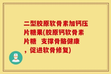 二型胶原软骨素加钙压片糖果(胶原钙软骨素片糖  支撑骨骼健康，促进软骨修复)