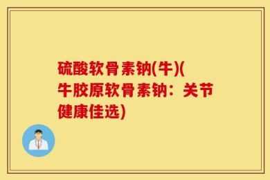 硫酸软骨素钠(牛)(牛胶原软骨素钠：关节健康佳选)