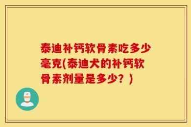 泰迪补钙软骨素吃多少毫克(泰迪犬的补钙软骨素剂量是多少？)