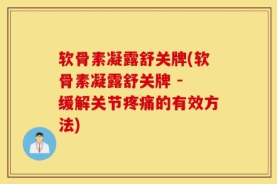 软骨素凝露舒关牌(软骨素凝露舒关牌 - 缓解关节疼痛的有效方法)