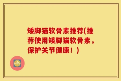 矮脚猫软骨素推荐(推荐使用矮脚猫软骨素，保护关节健康！)