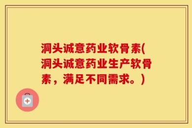 洞头诚意药业软骨素(洞头诚意药业生产软骨素，满足不同需求。)