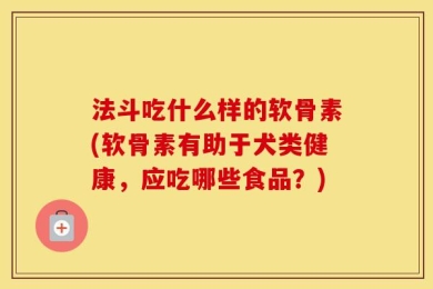 法斗吃什么样的软骨素(软骨素有助于犬类健康，应吃哪些食品？)