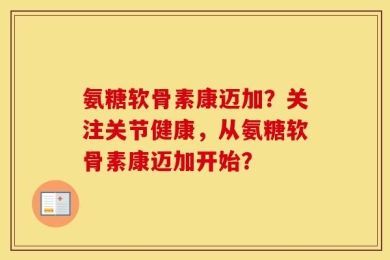 氨糖软骨素康迈加？关注关节健康，从氨糖软骨素康迈加开始？