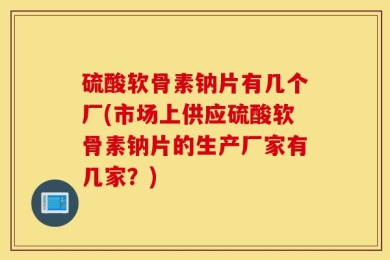 硫酸软骨素钠片有几个厂(市场上供应硫酸软骨素钠片的生产厂家有几家？)