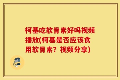 柯基吃软骨素好吗视频播放(柯基是否应该食用软骨素？视频分享)