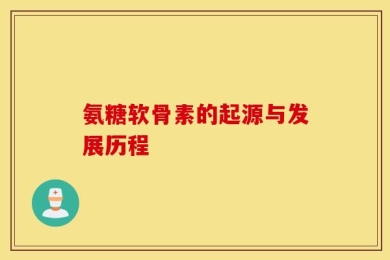 氨糖软骨素的起源与发展历程