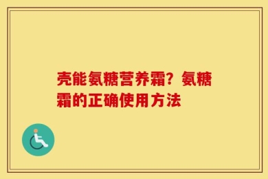 壳能氨糖营养霜？氨糖霜的正确使用方法