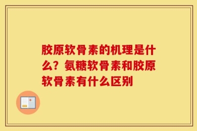 胶原软骨素的机理是什么？氨糖软骨素和胶原软骨素有什么区别