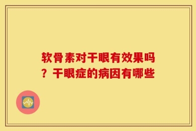 软骨素对干眼有效果吗？干眼症的病因有哪些