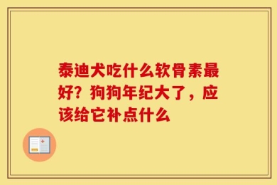 泰迪犬吃什么软骨素最好？狗狗年纪大了，应该给它补点什么
