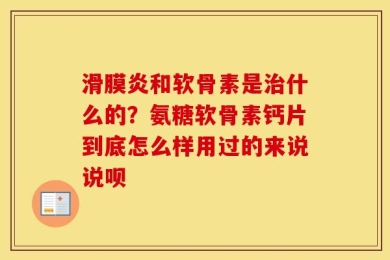 滑膜炎和软骨素是治什么的？氨糖软骨素钙片到底怎么样用过的来说说呗