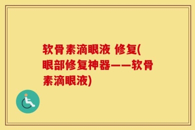 软骨素滴眼液 修复(眼部修复神器——软骨素滴眼液)