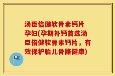 汤臣倍健软骨素钙片 孕妇(孕期补钙首选汤臣倍健软骨素钙片，有效保护胎儿骨骼健康)