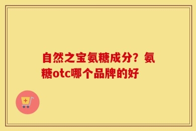 自然之宝氨糖成分？氨糖otc哪个品牌的好