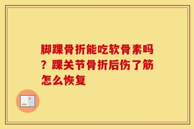 脚踝骨折能吃软骨素吗？踝关节骨折后伤了筋怎么恢复