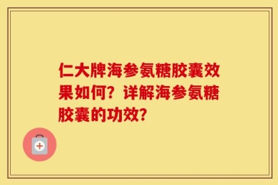仁大牌海参氨糖胶囊效果如何？详解海参氨糖胶囊的功效？