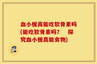 血小板高能吃软骨素吗(能吃软骨素吗？　探究血小板高能食物)