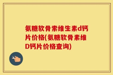 氨糖软骨索维生素d钙片价格(氨糖软骨素维D钙片价格查询)