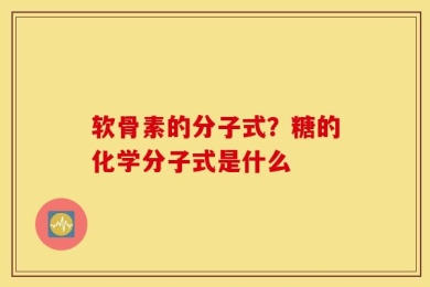 软骨素的分子式？糖的化学分子式是什么