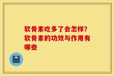 软骨素吃多了会怎样？软骨素的功效与作用有哪些