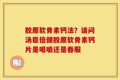 胶原软骨素钙法？请问汤臣倍健胶原软骨素钙片是咀嚼还是吞服