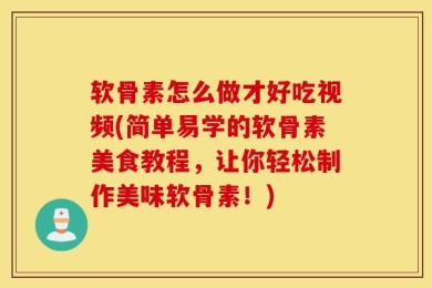 软骨素怎么做才好吃视频(简单易学的软骨素美食教程，让你轻松制作美味软骨素！)