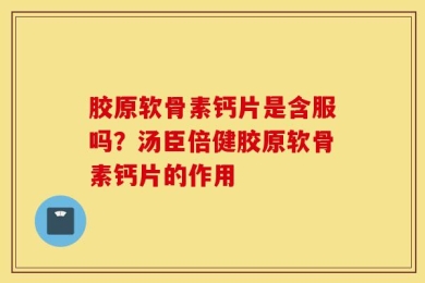 胶原软骨素钙片是含服吗？汤臣倍健胶原软骨素钙片的作用