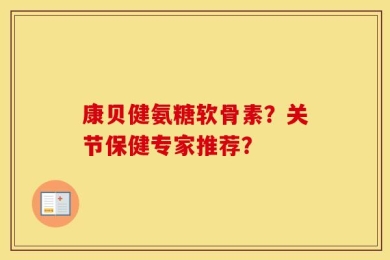 康贝健氨糖软骨素？关节保健专家推荐？