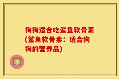 狗狗适合吃鲨鱼软骨素(鲨鱼软骨素：适合狗狗的营养品)