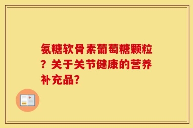 氨糖软骨素葡萄糖颗粒？关于关节健康的营养补充品？