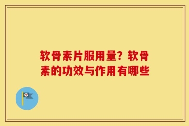 软骨素片服用量？软骨素的功效与作用有哪些