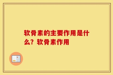 软骨素的主要作用是什么？软骨素作用
