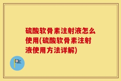 硫酸软骨素注射液怎么使用(硫酸软骨素注射液使用方法详解)