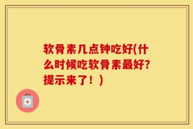 软骨素几点钟吃好(什么时候吃软骨素最好？提示来了！)