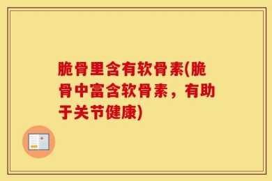 脆骨里含有软骨素(脆骨中富含软骨素，有助于关节健康)