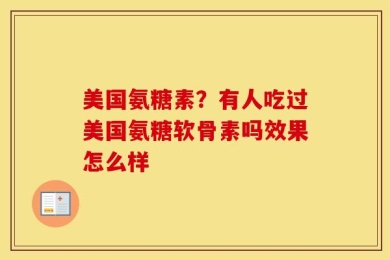 美国氨糖素？有人吃过美国氨糖软骨素吗效果怎么样