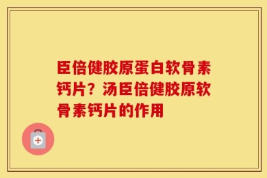臣倍健胶原蛋白软骨素钙片？汤臣倍健胶原软骨素钙片的作用