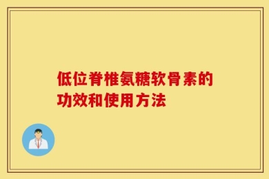低位脊椎氨糖软骨素的功效和使用方法