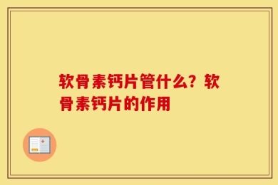 软骨素钙片管什么？软骨素钙片的作用