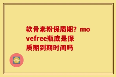 软骨素粉保质期？movefree瓶底是保质期到期时间吗