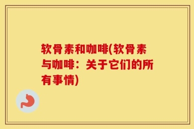 软骨素和咖啡(软骨素与咖啡：关于它们的所有事情)