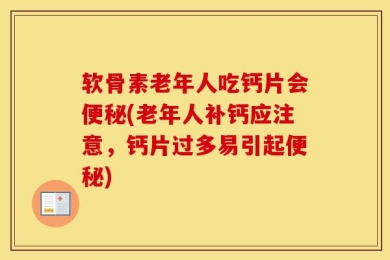 软骨素老年人吃钙片会便秘(老年人补钙应注意，钙片过多易引起便秘)