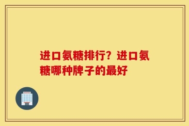 进口氨糖排行？进口氨糖哪种牌子的最好