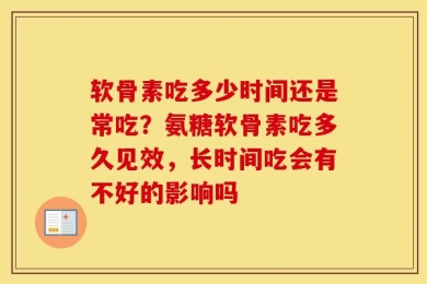 软骨素吃多少时间还是常吃？氨糖软骨素吃多久见效，长时间吃会有不好的影响吗