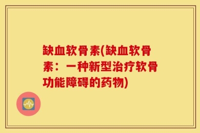 缺血软骨素(缺血软骨素：一种新型治疗软骨功能障碍的药物)