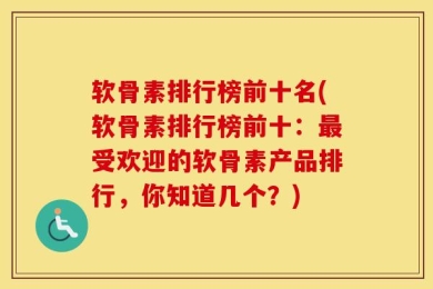 软骨素排行榜前十名(软骨素排行榜前十：最受欢迎的软骨素产品排行，你知道几个？)