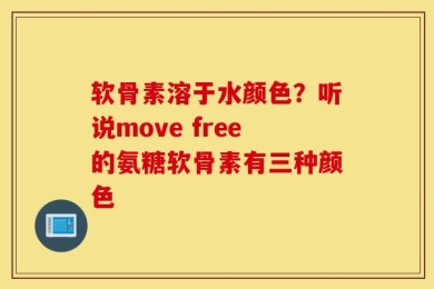 软骨素溶于水颜色？听说move free的氨糖软骨素有三种颜色