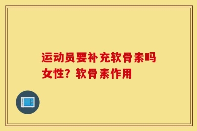 运动员要补充软骨素吗女性？软骨素作用