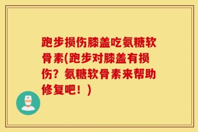 跑步损伤膝盖吃氨糖软骨素(跑步对膝盖有损伤？氨糖软骨素来帮助修复吧！)
